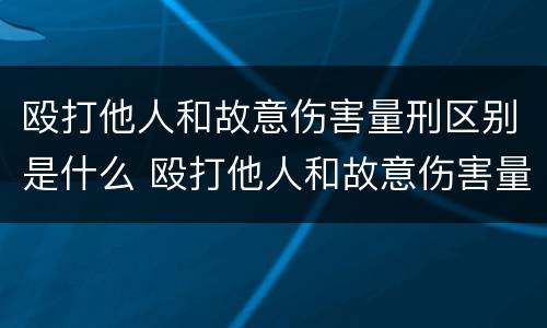 殴打他人和故意伤害量刑区别是什么 殴打他人和故意伤害量刑区别是什么意思