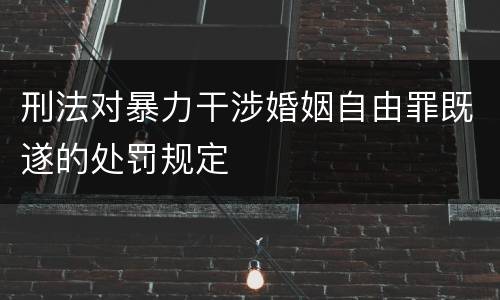 刑法对暴力干涉婚姻自由罪既遂的处罚规定