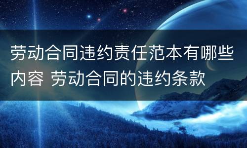 劳动合同违约责任范本有哪些内容 劳动合同的违约条款