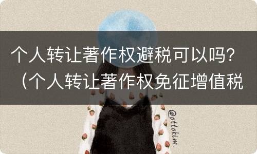 个人转让著作权避税可以吗？（个人转让著作权免征增值税吗）