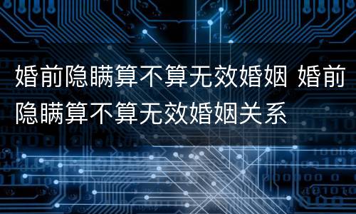 婚前隐瞒算不算无效婚姻 婚前隐瞒算不算无效婚姻关系