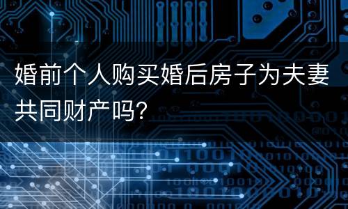 婚前个人购买婚后房子为夫妻共同财产吗？