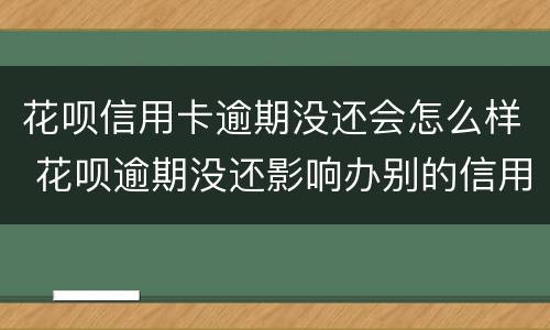 花呗信用卡逾期没还会怎么样 花呗逾期没还影响办别的信用卡吗