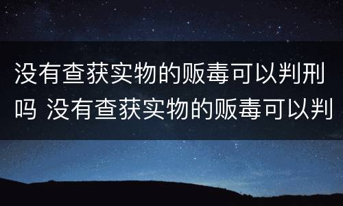 没有查获实物的贩毒可以判刑吗 没有查获实物的贩毒可以判刑吗知乎