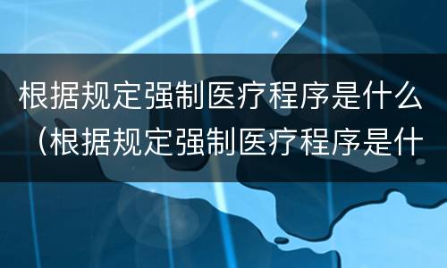 根据规定强制医疗程序是什么（根据规定强制医疗程序是什么意思）