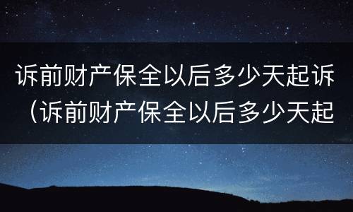 诉前财产保全以后多少天起诉（诉前财产保全以后多少天起诉法院）