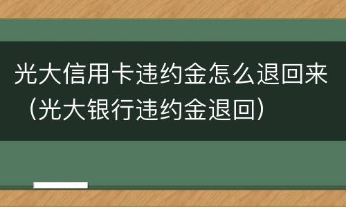 光大信用卡违约金怎么退回来（光大银行违约金退回）