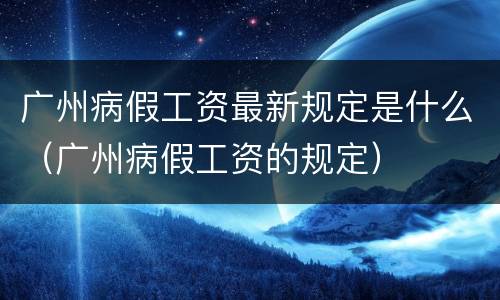 广州病假工资最新规定是什么（广州病假工资的规定）