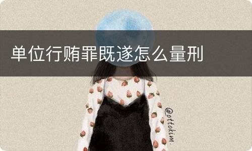 单位行贿罪既遂怎么量刑