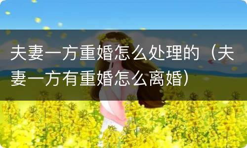 夫妻一方重婚怎么处理的（夫妻一方有重婚怎么离婚）