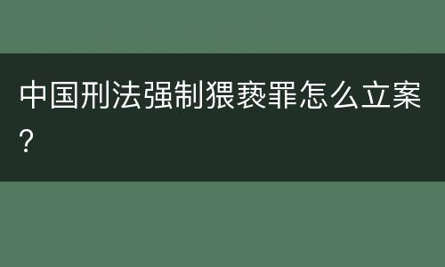 中国刑法强制猥亵罪怎么立案?