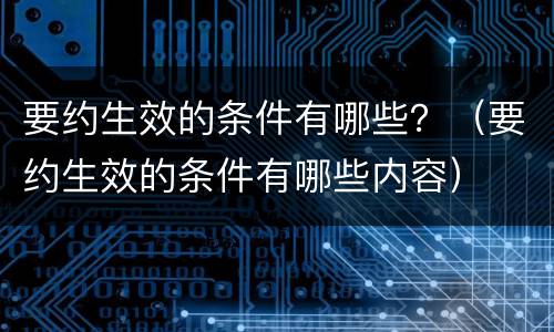 要约生效的条件有哪些？（要约生效的条件有哪些内容）