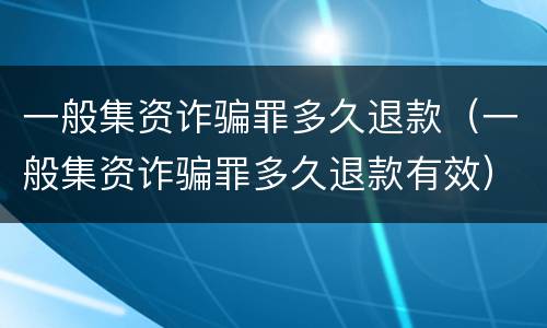 一般集资诈骗罪多久退款（一般集资诈骗罪多久退款有效）