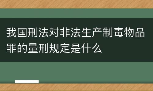 我国刑法对非法生产制毒物品罪的量刑规定是什么