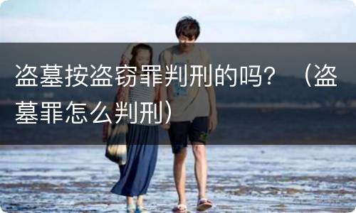 盗墓按盗窃罪判刑的吗？（盗墓罪怎么判刑）