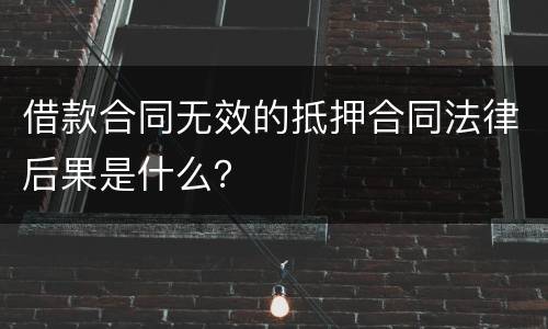 借款合同无效的抵押合同法律后果是什么？