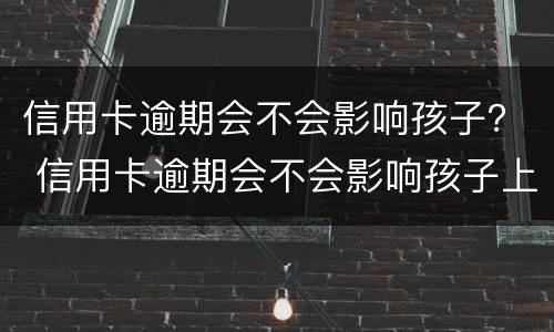 信用卡逾期会不会影响孩子？ 信用卡逾期会不会影响孩子上学