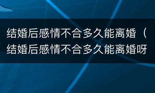 结婚后感情不合多久能离婚（结婚后感情不合多久能离婚呀）