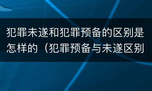 犯罪未遂和犯罪预备的区别是怎样的（犯罪预备与未遂区别的关键在于）