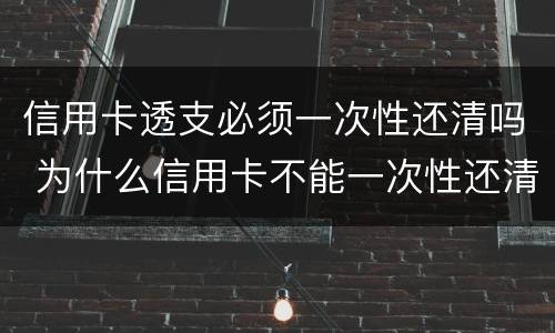 信用卡透支必须一次性还清吗 为什么信用卡不能一次性还清
