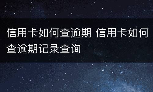 信用卡如何查逾期 信用卡如何查逾期记录查询