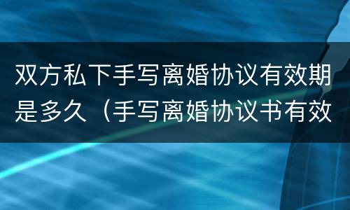 双方私下手写离婚协议有效期是多久（手写离婚协议书有效期多久）