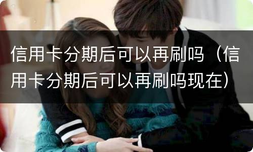 信用卡分期后可以再刷吗（信用卡分期后可以再刷吗现在）
