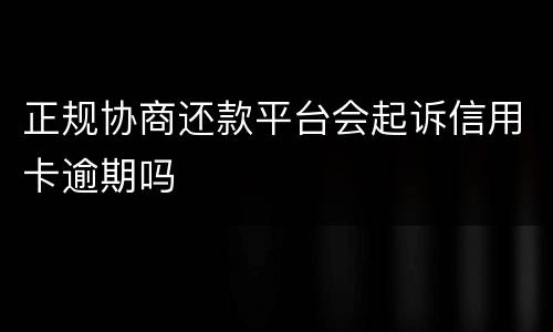 正规协商还款平台会起诉信用卡逾期吗