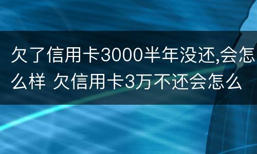 欠了信用卡3000半年没还,会怎么样 欠信用卡3万不还会怎么样