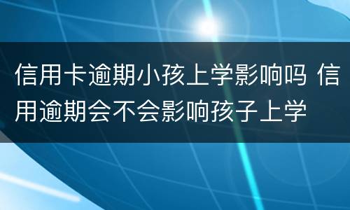 信用卡逾期小孩上学影响吗 信用逾期会不会影响孩子上学