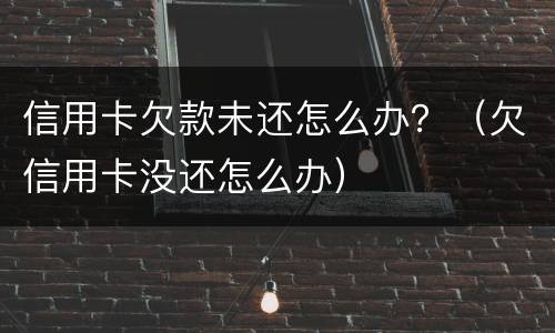 信用卡欠款未还怎么办？（欠信用卡没还怎么办）