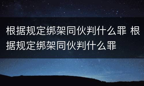 根据规定绑架同伙判什么罪 根据规定绑架同伙判什么罪