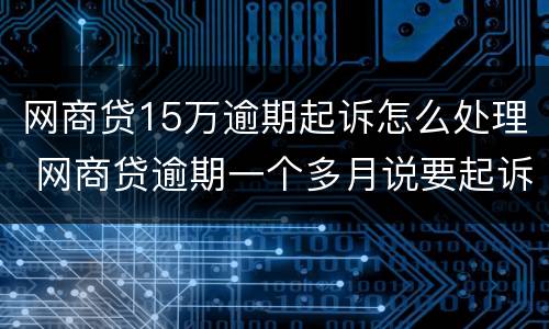 网商贷15万逾期起诉怎么处理 网商贷逾期一个多月说要起诉