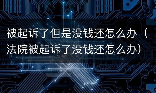 被起诉了但是没钱还怎么办（法院被起诉了没钱还怎么办）