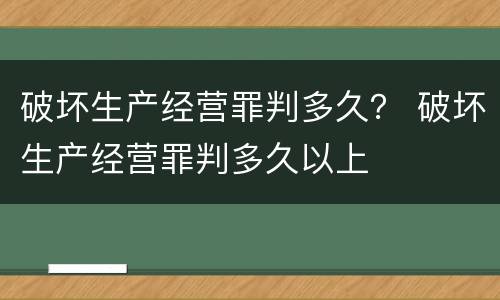 破坏生产经营罪判多久？ 破坏生产经营罪判多久以上