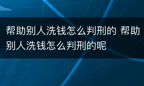 帮助别人洗钱怎么判刑的 帮助别人洗钱怎么判刑的呢