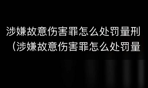 涉嫌故意伤害罪怎么处罚量刑（涉嫌故意伤害罪怎么处罚量刑标准）