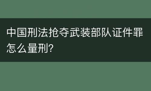 中国刑法抢夺武装部队证件罪怎么量刑？