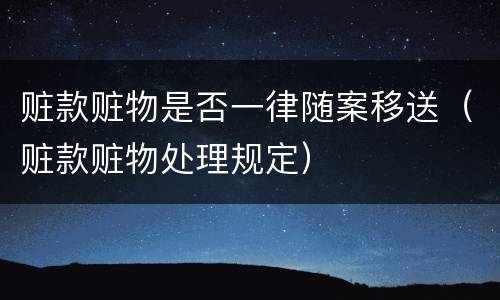 赃款赃物是否一律随案移送（赃款赃物处理规定）