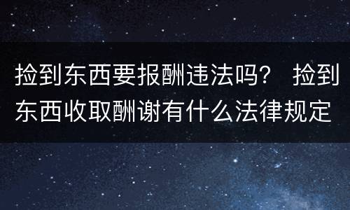 捡到东西要报酬违法吗？ 捡到东西收取酬谢有什么法律规定