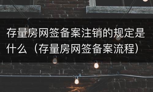 存量房网签备案注销的规定是什么（存量房网签备案流程）