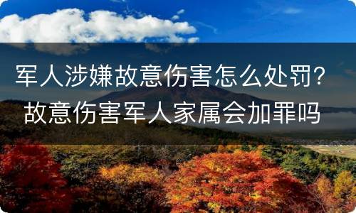 军人涉嫌故意伤害怎么处罚？ 故意伤害军人家属会加罪吗