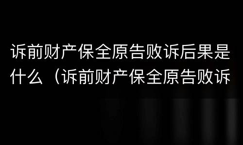 诉前财产保全原告败诉后果是什么（诉前财产保全原告败诉后果是什么）