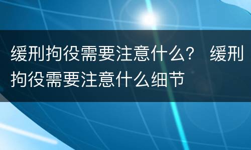 缓刑拘役需要注意什么？ 缓刑拘役需要注意什么细节