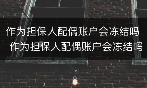 作为担保人配偶账户会冻结吗 作为担保人配偶账户会冻结吗知乎