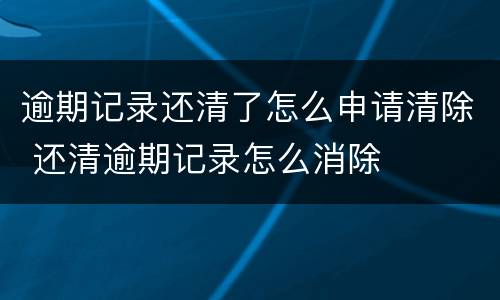 逾期记录还清了怎么申请清除 还清逾期记录怎么消除