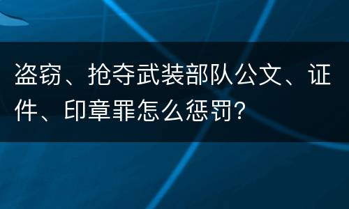 盗窃、抢夺武装部队公文、证件、印章罪怎么惩罚？