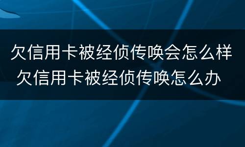 欠信用卡被经侦传唤会怎么样 欠信用卡被经侦传唤怎么办