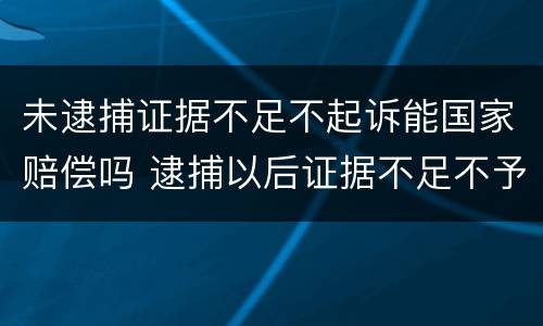 未逮捕证据不足不起诉能国家赔偿吗 逮捕以后证据不足不予起诉