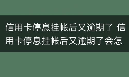 信用卡停息挂帐后又逾期了 信用卡停息挂帐后又逾期了会怎么样